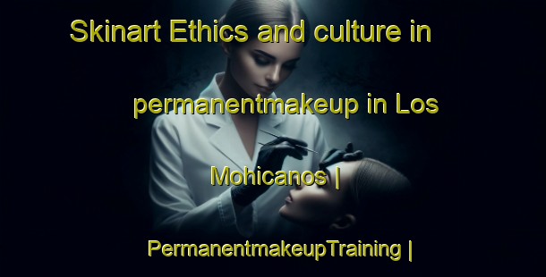 Skinart Ethics and culture in permanentmakeup in Los Mohicanos | PermanentmakeupTraining | PermanentmakeupClasses | SkinartTraining-Mexico